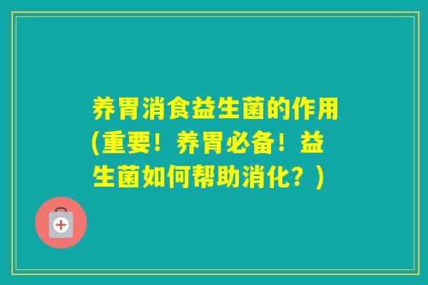 养胃消食益生菌的作用(重要！养胃必备！益生菌如何帮助消化？)
