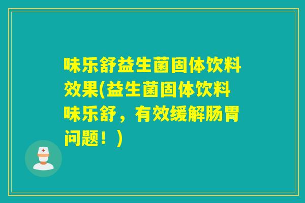 味乐舒益生菌固体饮料效果(益生菌固体饮料味乐舒，有效缓解肠胃问题！)