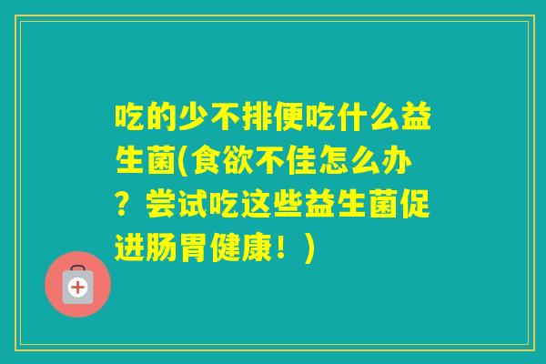 吃的少不排便吃什么益生菌(不佳怎么办?尝试吃这些益生菌促进肠胃健康!) 吃的少不排便吃什么益生菌(不佳怎么办?尝试吃这些益生菌促进肠胃健康!)
