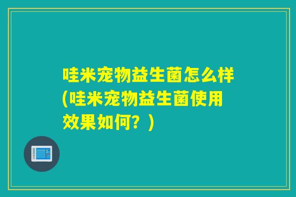 哇米宠物益生菌怎么样(哇米宠物益生菌使用效果如何?) 哇米宠物益生菌怎么样(哇米宠物益生菌使用效果如何?)