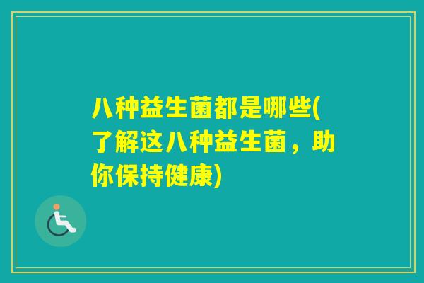 八种益生菌都是哪些(了解这八种益生菌,助你保持健康) 八种益生菌都是哪些(了解这八种益生菌,助你保持健康)
