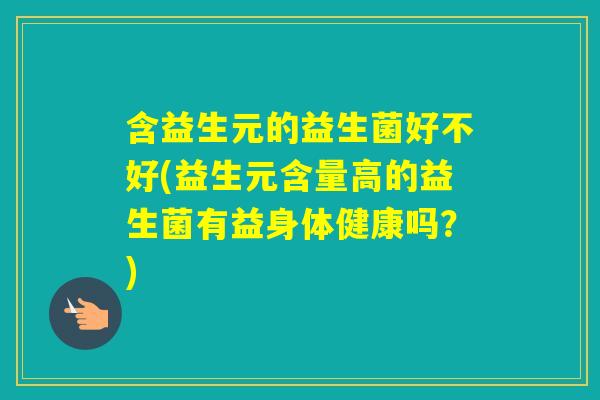 含益生元的益生菌好不好(益生元含量高的益生菌有益身体健康吗？)