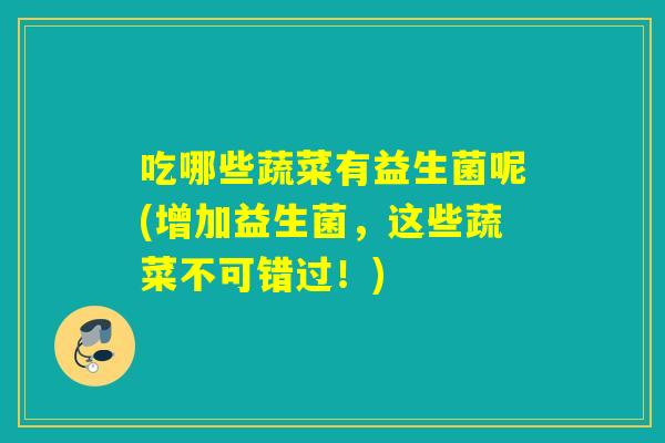 吃哪些蔬菜有益生菌呢(增加益生菌,这些蔬菜不可错过!) 吃哪些蔬菜有益生菌呢(增加益生菌,这些蔬菜不可错过!)