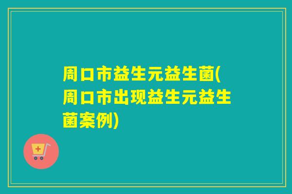周口市益生元益生菌(周口市出现益生元益生菌案例) 周口市益生元益生菌(周口市出现益生元益生菌案例)