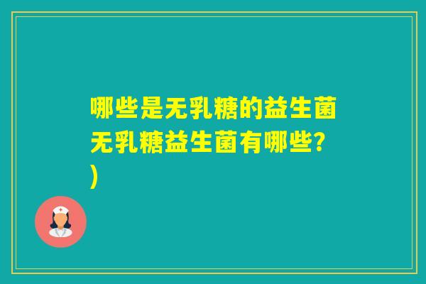 哪些是无乳糖的益生菌无乳糖益生菌有哪些?) 哪些是无乳糖的益生菌无乳糖益生菌有哪些?)