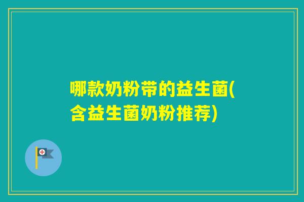 哪款奶粉带的益生菌(含益生菌奶粉推荐)