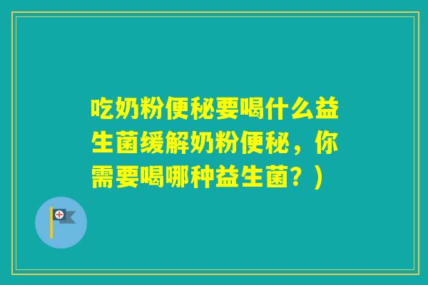 吃奶粉要喝什么益生菌缓解奶粉,你需要喝哪种益生菌?) 吃奶粉要喝什么益生菌缓解奶粉,你需要喝哪种益生菌?)