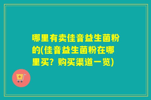 哪里有卖佳音益生菌粉的(佳音益生菌粉在哪里买？购买渠道一览)