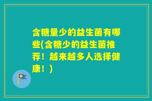 含糖量少的益生菌有哪些(含糖少的益生菌推荐！越来越多人选择健康！)