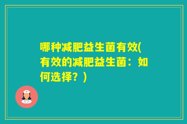哪种益生菌有效(有效的益生菌:如何选择?) 哪种益生菌有效(有效的益生菌:如何选择?)