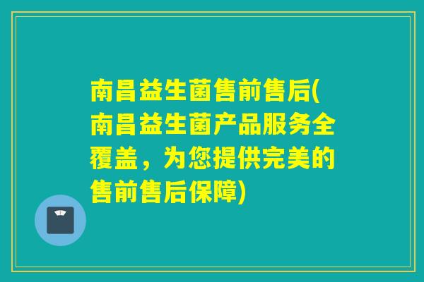 南昌益生菌售前售后(南昌益生菌产品服务全覆盖,为您提供完美的售前售后保障) 南昌益生菌售前售后(南昌益生菌产品服务全覆盖,为您提供完美的售前售后保障)