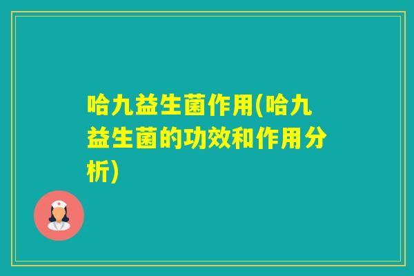 哈九益生菌作用(哈九益生菌的功效和作用分析) 哈九益生菌作用(哈九益生菌的功效和作用分析)