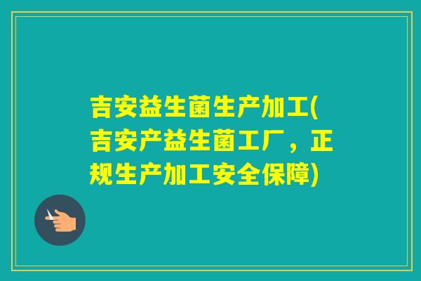 吉安益生菌生产加工(吉安产益生菌工厂,正规生产加工安全保障) 吉安益生菌生产加工(吉安产益生菌工厂,正规生产加工安全保障)