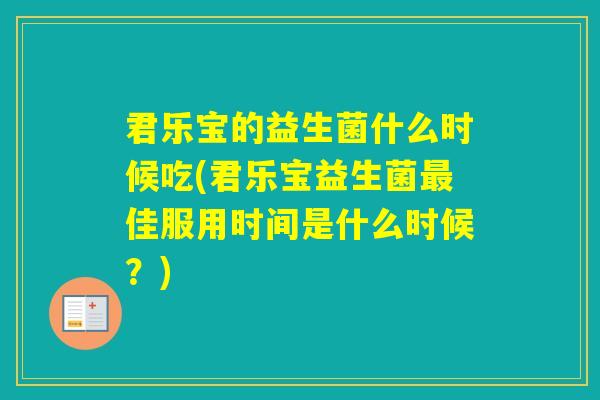 君乐宝的益生菌什么时候吃(君乐宝益生菌佳服用时间是什么时候?) 君乐宝的益生菌什么时候吃(君乐宝益生菌佳服用时间是什么时候?)