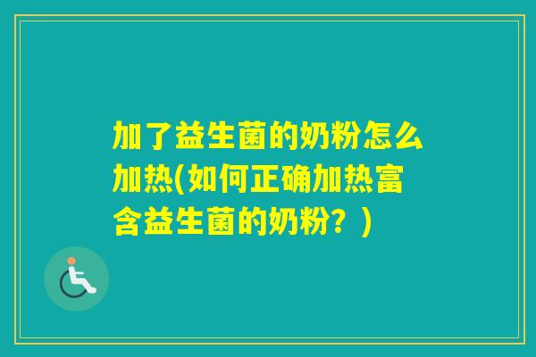 加了益生菌的奶粉怎么加热(如何正确加热富含益生菌的奶粉？)