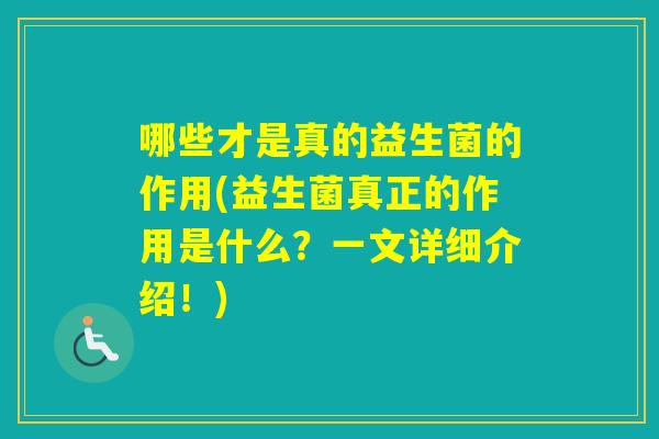 哪些才是真的益生菌的作用(益生菌真正的作用是什么?一文详细介绍!) 哪些才是真的益生菌的作用(益生菌真正的作用是什么?一文详细介绍!)