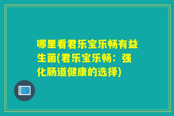 哪里看君乐宝乐畅有益生菌(君乐宝乐畅：强化肠道健康的选择)