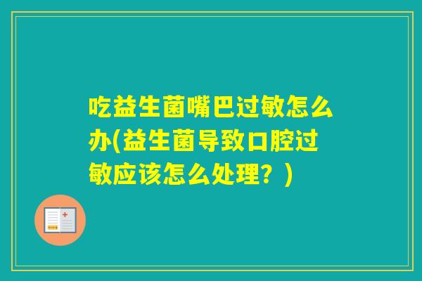 吃益生菌嘴巴怎么办(益生菌导致口腔应该怎么处理?) 吃益生菌嘴巴怎么办(益生菌导致口腔应该怎么处理?)