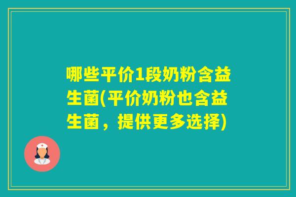 哪些平价1段奶粉含益生菌(平价奶粉也含益生菌，提供更多选择)
