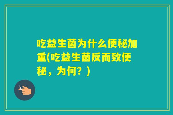 吃益生菌为什么加重(吃益生菌反而致,为何?) 吃益生菌为什么加重(吃益生菌反而致,为何?)