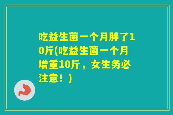 吃益生菌一个月胖了10斤(吃益生菌一个月增重10斤，女生务必注意！)