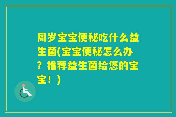 周岁宝宝吃什么益生菌(宝宝怎么办？推荐益生菌给您的宝宝！)