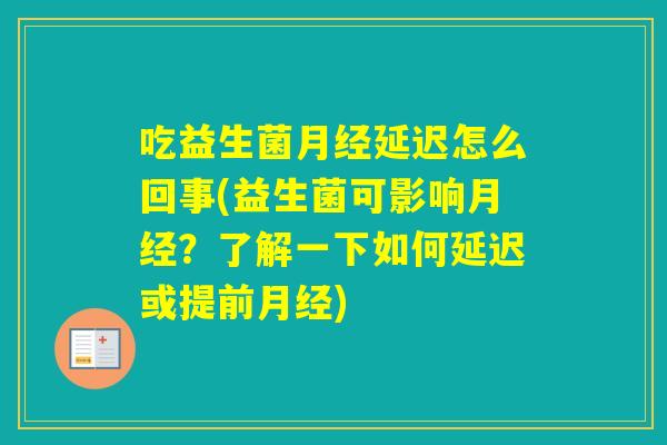 吃益生菌延迟怎么回事(益生菌可影响？了解一下如何延迟或提前)