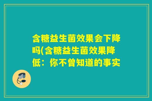 含糖益生菌效果会下降吗(含糖益生菌效果降低：你不曾知道的事实