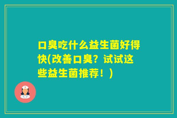 吃什么益生菌好得快(改善？试试这些益生菌推荐！)