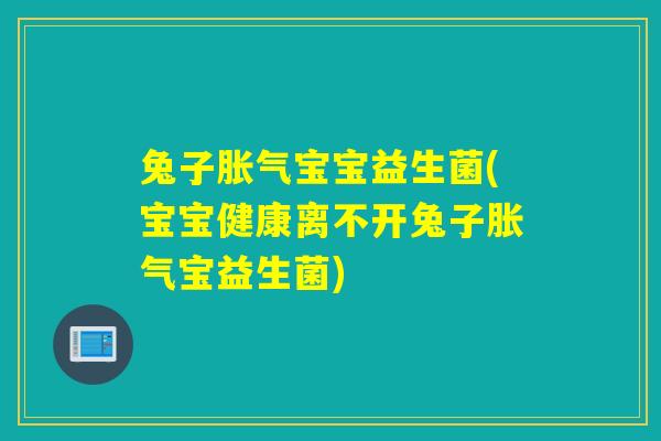 兔子宝宝益生菌(宝宝健康离不开兔子宝益生菌)