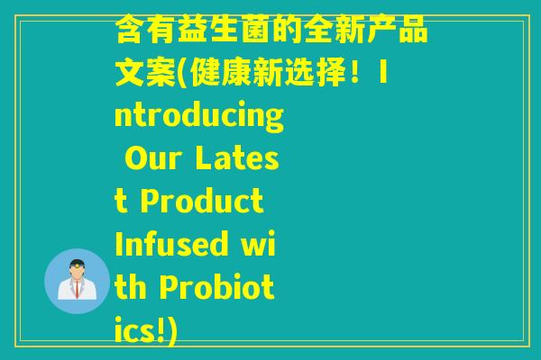 含有益生菌的全新产品文案(健康新选择！Introducing Our Latest Product Infused with Probiotics!)