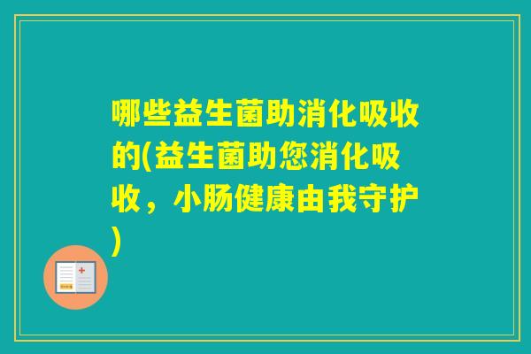 哪些益生菌助消化吸收的(益生菌助您消化吸收,小肠健康由我守护) 哪些益生菌助消化吸收的(益生菌助您消化吸收,小肠健康由我守护)