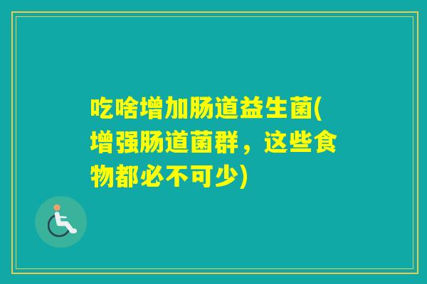 吃啥增加肠道益生菌(增强肠道菌群,这些食物都必不可少) 吃啥增加肠道益生菌(增强肠道菌群,这些食物都必不可少)
