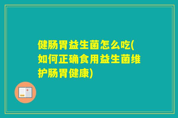 健肠胃益生菌怎么吃(如何正确食用益生菌维护肠胃健康)