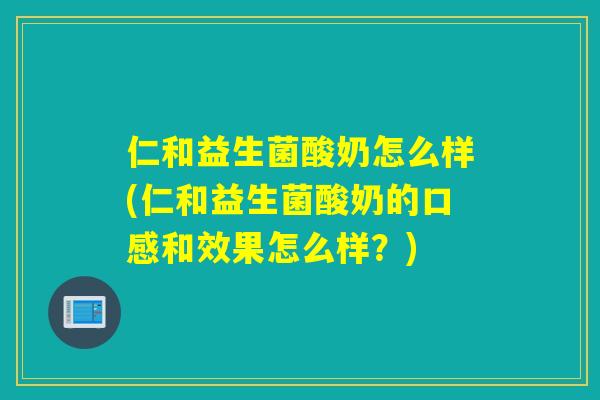 仁和益生菌酸奶怎么样(仁和益生菌酸奶的口感和效果怎么样？)