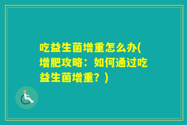 吃益生菌增重怎么办(增肥攻略：如何通过吃益生菌增重？)