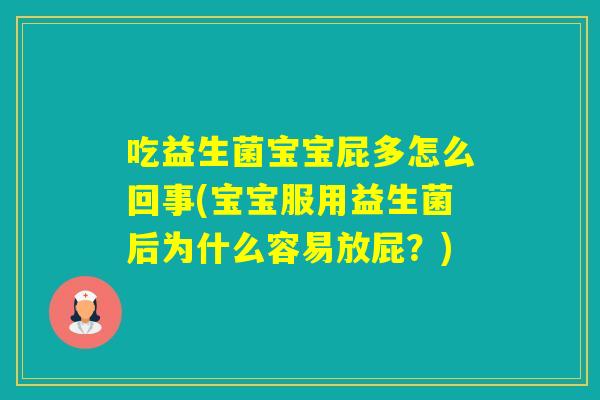 吃益生菌宝宝屁多怎么回事(宝宝服用益生菌后为什么容易放屁?) 吃益生菌宝宝屁多怎么回事(宝宝服用益生菌后为什么容易放屁?)