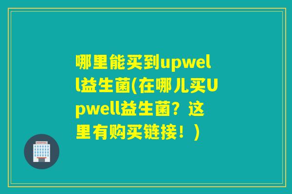 哪里能买到upwell益生菌(在哪儿买Upwell益生菌？这里有购买链接！)