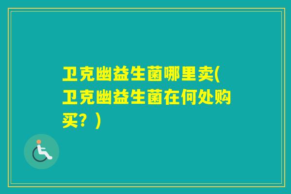 卫克幽益生菌哪里卖(卫克幽益生菌在何处购买？)