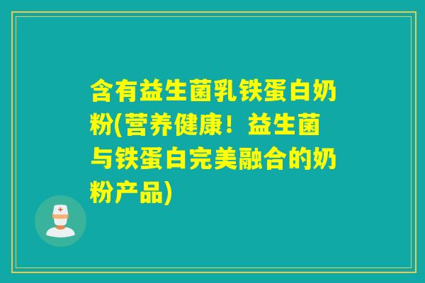含有益生菌乳铁蛋白奶粉(营养健康！益生菌与铁蛋白完美融合的奶粉产品)
