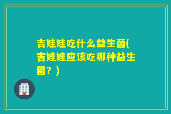 吉娃娃吃什么益生菌(吉娃娃应该吃哪种益生菌？)