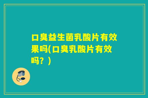 益生菌乳酸片有效果吗(乳酸片有效吗？)