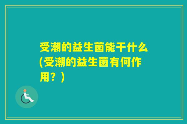 受潮的益生菌能干什么(受潮的益生菌有何作用？)