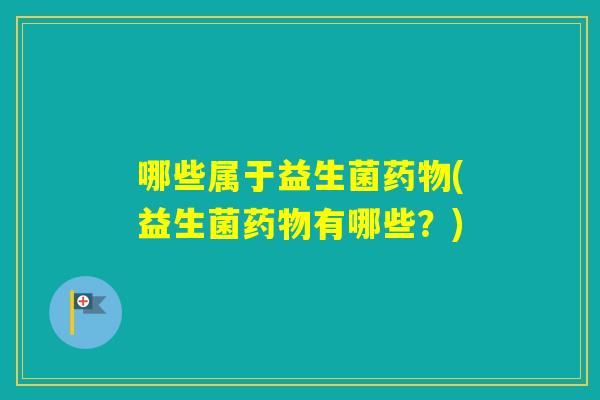 哪些属于益生菌(益生菌有哪些？)