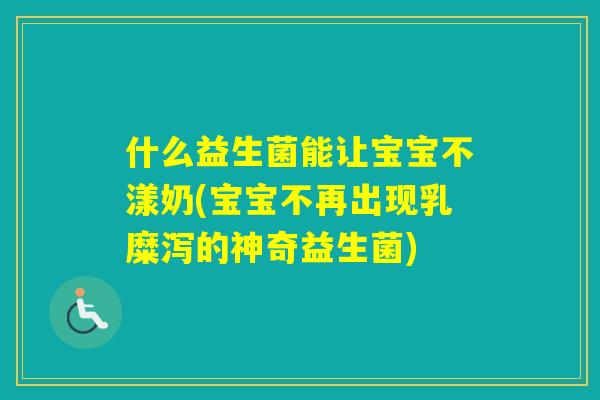 什么益生菌能让宝宝不漾奶(宝宝不再出现乳糜泻的神奇益生菌)