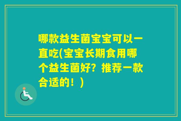 哪款益生菌宝宝可以一直吃(宝宝长期食用哪个益生菌好？推荐一款合适的！)