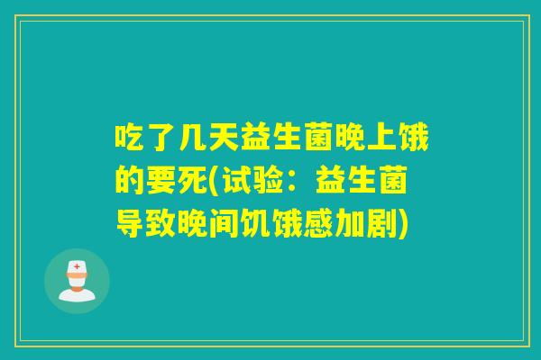 吃了几天益生菌晚上饿的要死(试验：益生菌导致晚间饥饿感加剧)