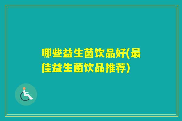 哪些益生菌饮品好(佳益生菌饮品推荐) 哪些益生菌饮品好(佳益生菌饮品推荐)