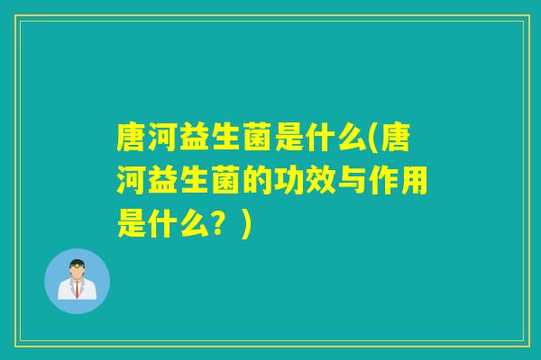 唐河益生菌是什么(唐河益生菌的功效与作用是什么？)