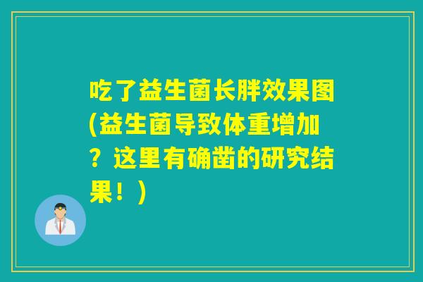 吃了益生菌长胖效果图(益生菌导致体重增加?这里有确凿的研究结果!) 吃了益生菌长胖效果图(益生菌导致体重增加?这里有确凿的研究结果!)